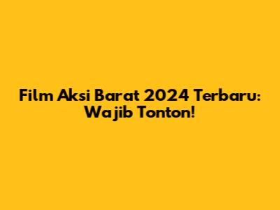 Film Aksi Barat 2024 Terbaru: Wajib Tonton!