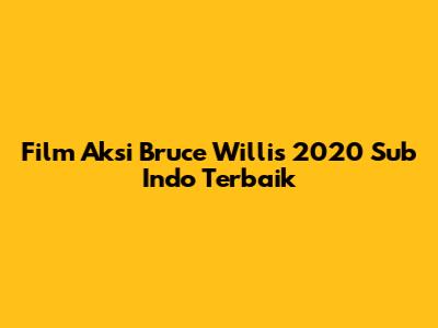 Film Aksi Bruce Willis 2020 Sub Indo Terbaik