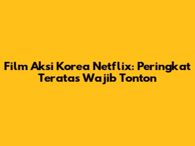 Film Aksi Korea Netflix: Peringkat Teratas Wajib Tonton