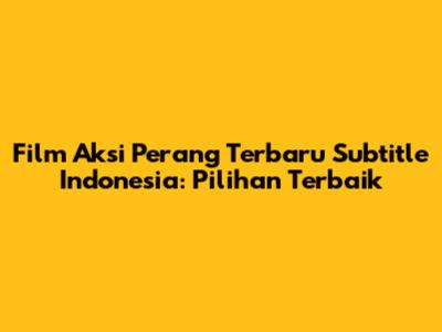 Film Aksi Perang Terbaru Subtitle Indonesia: Pilihan Terbaik