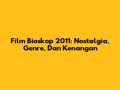 Film Bioskop 2011: Nostalgia, Genre, Dan Kenangan