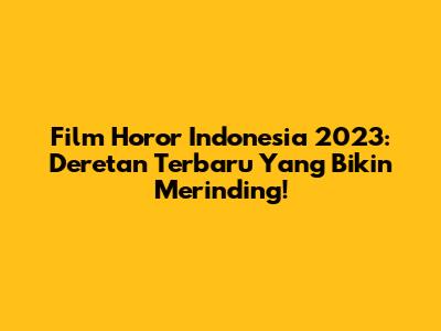 Film Horor Indonesia 2023: Deretan Terbaru Yang Bikin Merinding!
