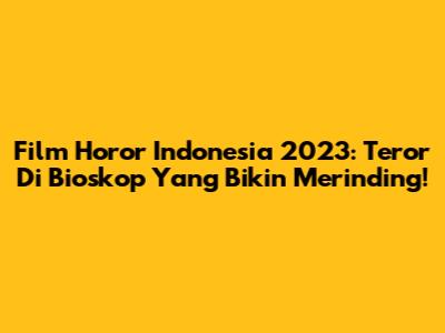 Film Horor Indonesia 2023: Teror Di Bioskop Yang Bikin Merinding!