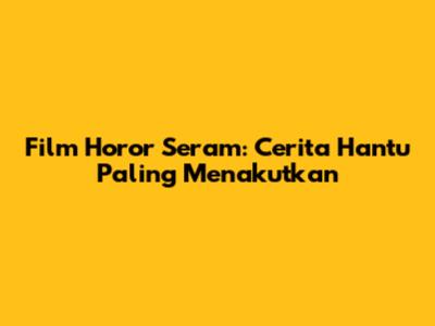 Film Horor Seram: Cerita Hantu Paling Menakutkan