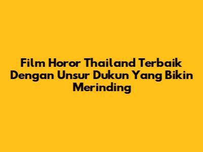 Film Horor Thailand Terbaik Dengan Unsur Dukun Yang Bikin Merinding