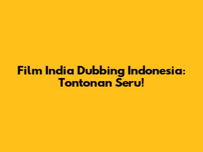 Film India Dubbing Indonesia: Tontonan Seru!
