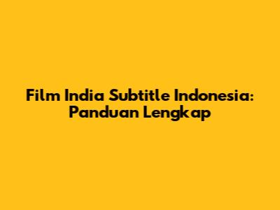 Film India Subtitle Indonesia: Panduan Lengkap