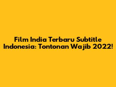 Film India Terbaru Subtitle Indonesia: Tontonan Wajib 2022!