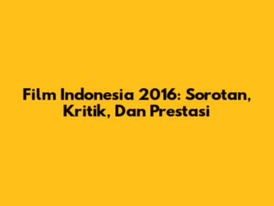 Film Indonesia 2016: Sorotan, Kritik, Dan Prestasi