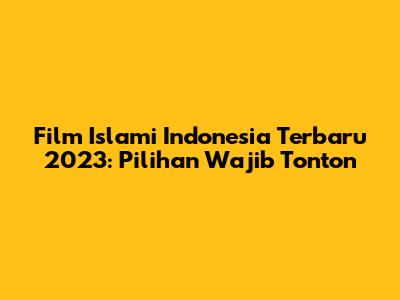 Film Islami Indonesia Terbaru 2023: Pilihan Wajib Tonton