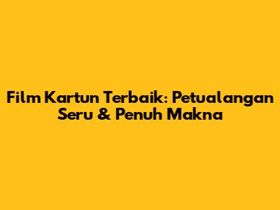 Film Kartun Terbaik: Petualangan Seru & Penuh Makna
