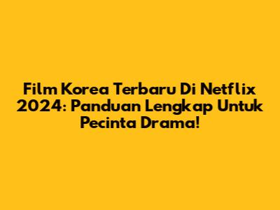Film Korea Terbaru Di Netflix 2024: Panduan Lengkap Untuk Pecinta Drama!