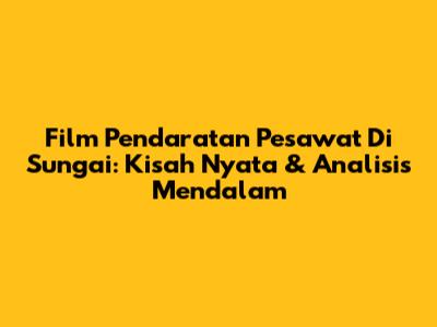 Film Pendaratan Pesawat Di Sungai: Kisah Nyata & Analisis Mendalam