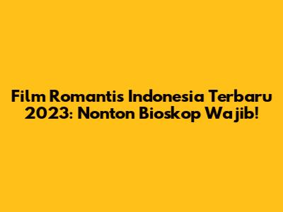 Film Romantis Indonesia Terbaru 2023: Nonton Bioskop Wajib!