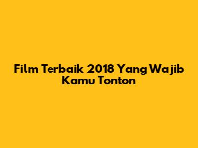Film Terbaik 2018 Yang Wajib Kamu Tonton