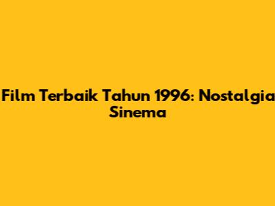 Film Terbaik Tahun 1996: Nostalgia Sinema