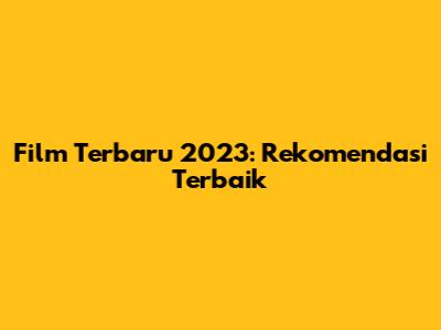 Film Terbaru 2023: Rekomendasi Terbaik