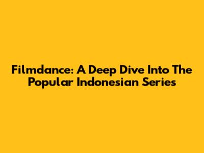 Filmdance: A Deep Dive Into The Popular Indonesian Series