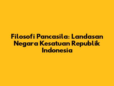 Filosofi Pancasila: Landasan Negara Kesatuan Republik Indonesia