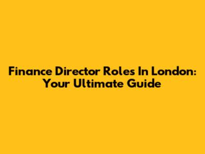Finance Director Roles In London: Your Ultimate Guide
