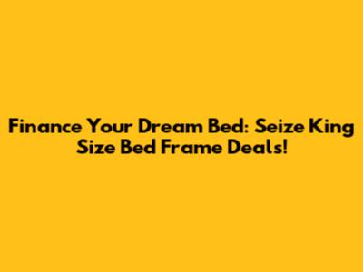 Finance Your Dream Bed: Seize King Size Bed Frame Deals!