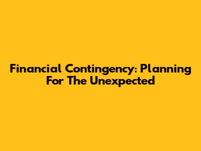 Financial Contingency: Planning For The Unexpected
