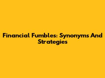 Financial Fumbles: Synonyms And Strategies