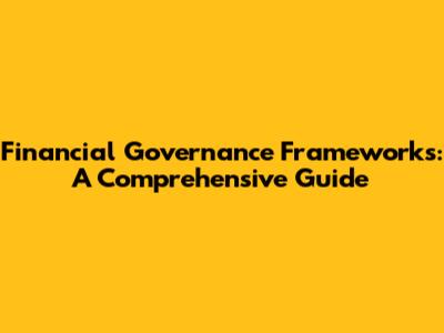 Financial Governance Frameworks: A Comprehensive Guide