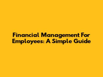 Financial Management For Employees: A Simple Guide