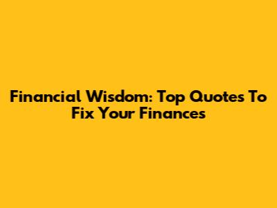 Financial Wisdom: Top Quotes To Fix Your Finances