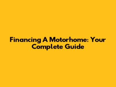 Financing A Motorhome: Your Complete Guide