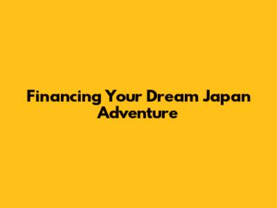 Financing Your Dream Japan Adventure