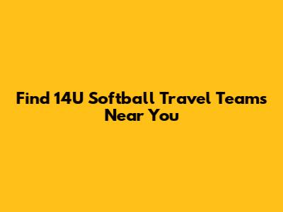 Find 14U Softball Travel Teams Near You