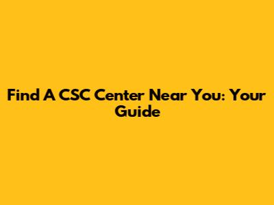 Find A CSC Center Near You: Your Guide