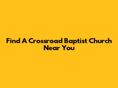 Find A Crossroad Baptist Church Near You