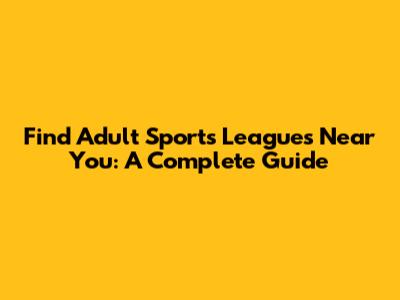 Find Adult Sports Leagues Near You: A Complete Guide