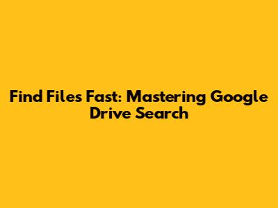 Find Files Fast: Mastering Google Drive Search