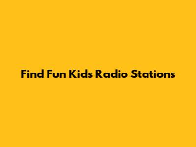 Find Fun Kids Radio Stations