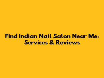 Find Indian Nail Salon Near Me: Services & Reviews