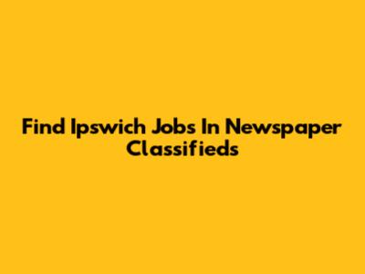 Find Ipswich Jobs In Newspaper Classifieds