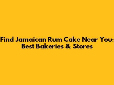 Find Jamaican Rum Cake Near You: Best Bakeries & Stores