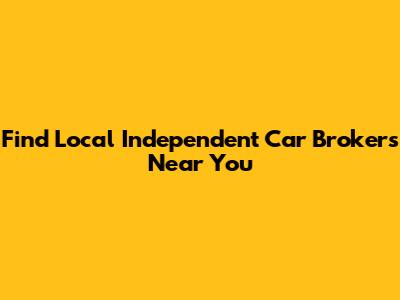 Find Local Independent Car Brokers Near You