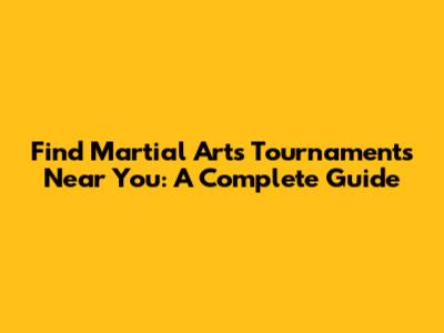 Find Martial Arts Tournaments Near You: A Complete Guide
