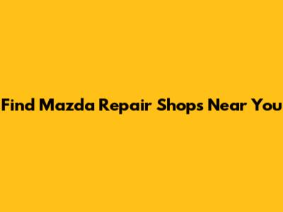 Find Mazda Repair Shops Near You