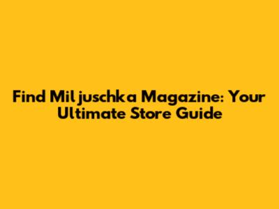 Find Miljuschka Magazine: Your Ultimate Store Guide