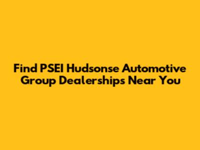 Find PSEI Hudsonse Automotive Group Dealerships Near You