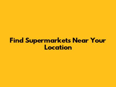 Find Supermarkets Near Your Location
