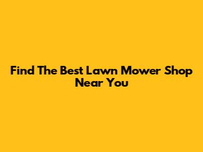 Find The Best Lawn Mower Shop Near You