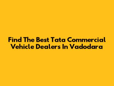 Find The Best Tata Commercial Vehicle Dealers In Vadodara
