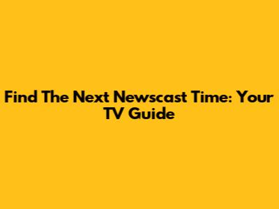 Find The Next Newscast Time: Your TV Guide
